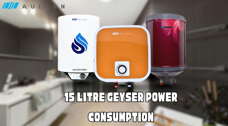 15 Litre Geyser Power Consumption: A Complete Guide to Energy Efficiency and Savings